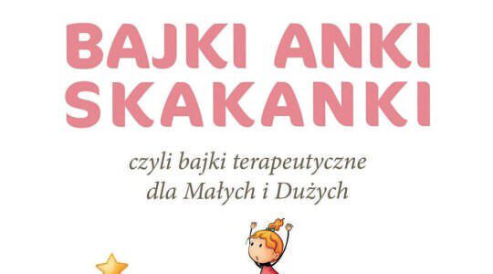 Bajki Anki Skakanki, czyli bajki terapeutyczne dla Małych i Dużych